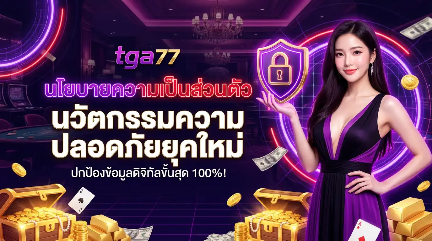 นโยบายความเป็นส่วนตัว tga77 นวัตกรรมความปลอดภัยยุคใหม่ ปกป้องข้อมูลดิจิทัลขั้นสุด